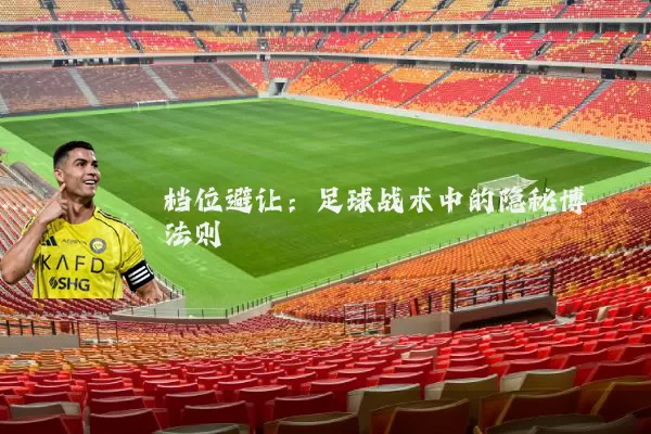 档位避让：足球战术中的隐秘博弈法则