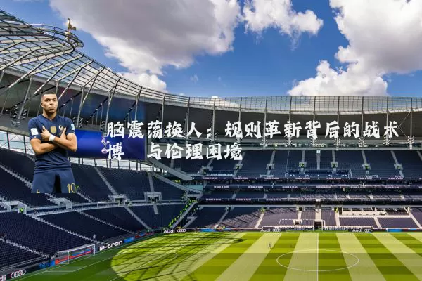 脑震荡换人：规则革新背后的战术博弈与伦理困境