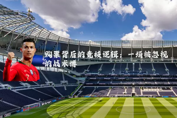 购票背后的竞技逻辑：一场被忽视的战术博弈