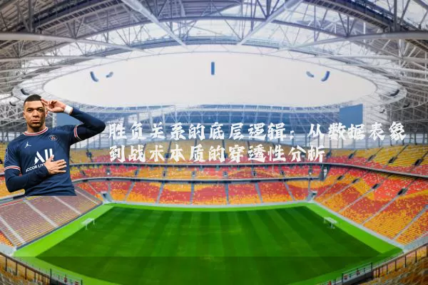 胜负关系的底层逻辑：从数据表象到战术本质的穿透性分析
