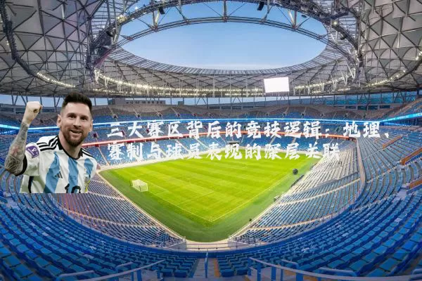 三大赛区背后的竞技逻辑:地理、赛制与球员表现的深层关联