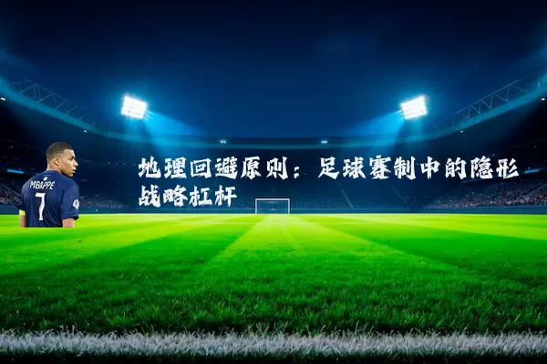 地理回避原则：足球赛制中的隐形战略杠杆