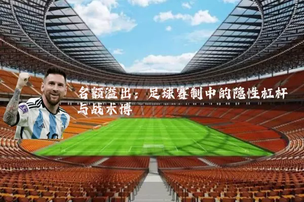 名额溢出：足球赛制中的隐性杠杆与战术博弈