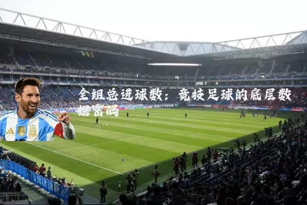 全组总进球数：竞技足球的底层数据密码