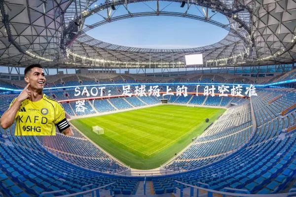SAOT：足球场上的「时空校准器」