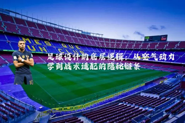 足球设计的底层逻辑:从空气动力学到战术适配的隐秘链条