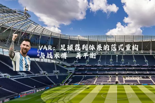 VAR:足球裁判体系的范式重构与战术博弈再平衡