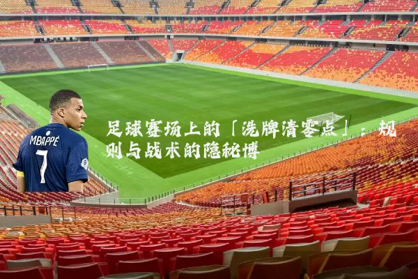 足球赛场上的「洗牌清零点」：规则与战术的隐秘博弈
