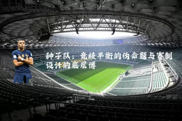 种子队:竞技平衡的伪命题与赛制设计的底层博弈