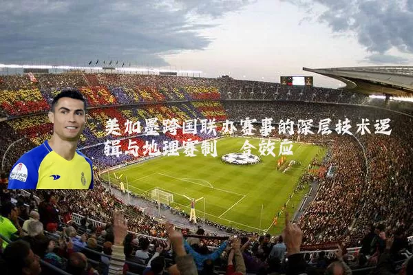 美加墨跨国联办赛事的深层技术逻辑与地理赛制耦合效应