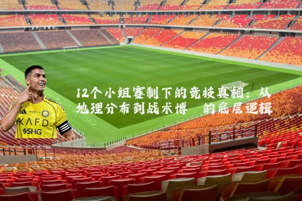 12个小组赛制下的竞技真相：从地理分布到战术博弈的底层逻辑