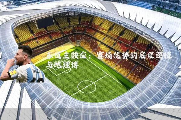 东道主效应：赛场优势的底层逻辑与地理博弈