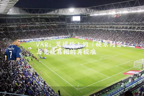 VAR:足球场上的「技术判官」与竞技真相的再校准