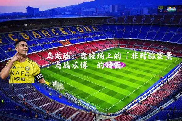 乌龙球：竞技场上的「非对称变量」与战术博弈的暗面