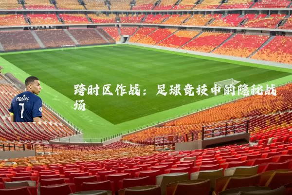 跨时区作战：足球竞技中的隐秘战场