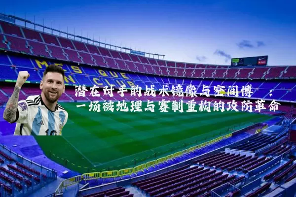 潜在对手的战术镜像与空间博弈：一场被地理与赛制重构的攻防革命